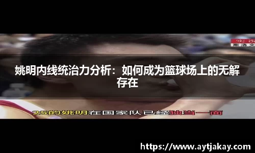 姚明内线统治力分析：如何成为篮球场上的无解存在
