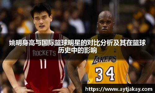 姚明身高与国际篮球明星的对比分析及其在篮球历史中的影响
