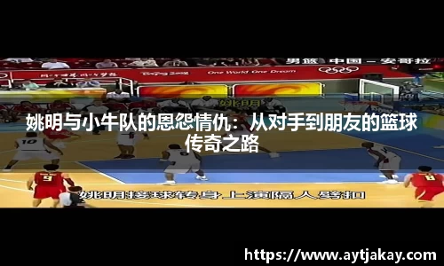 姚明与小牛队的恩怨情仇：从对手到朋友的篮球传奇之路