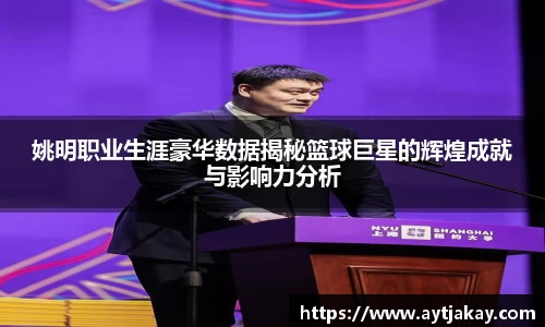 姚明职业生涯豪华数据揭秘篮球巨星的辉煌成就与影响力分析