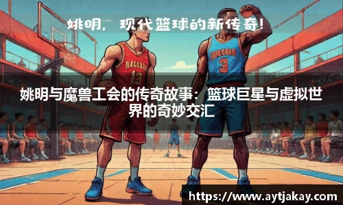 姚明与魔兽工会的传奇故事：篮球巨星与虚拟世界的奇妙交汇