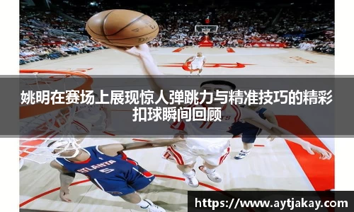 姚明在赛场上展现惊人弹跳力与精准技巧的精彩扣球瞬间回顾