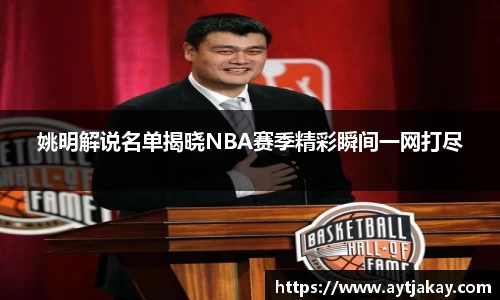 姚明解说名单揭晓NBA赛季精彩瞬间一网打尽