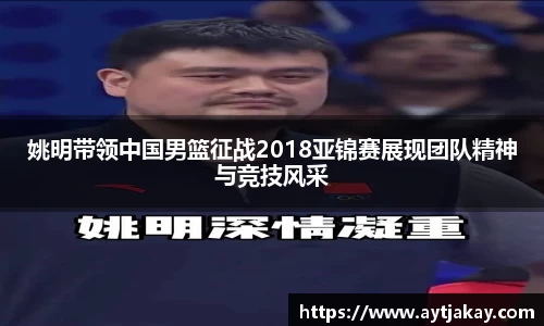 姚明带领中国男篮征战2018亚锦赛展现团队精神与竞技风采
