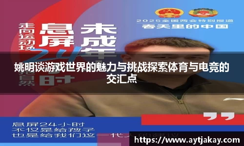 姚明谈游戏世界的魅力与挑战探索体育与电竞的交汇点