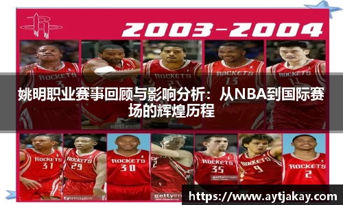 姚明职业赛事回顾与影响分析：从NBA到国际赛场的辉煌历程