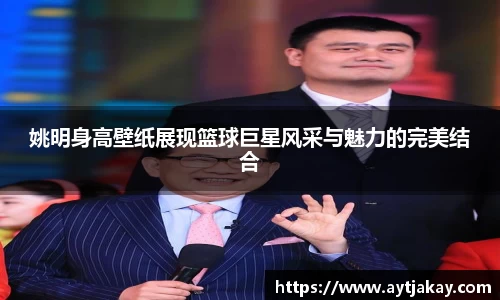 姚明身高壁纸展现篮球巨星风采与魅力的完美结合