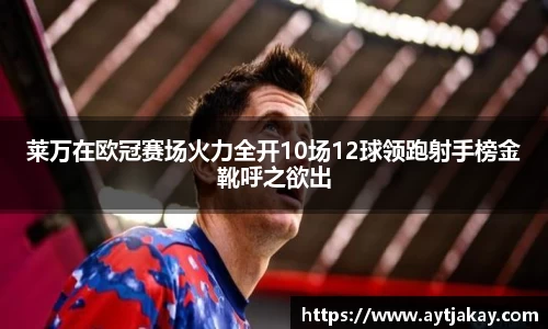 莱万在欧冠赛场火力全开10场12球领跑射手榜金靴呼之欲出