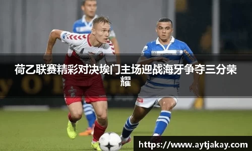 荷乙联赛精彩对决埃门主场迎战海牙争夺三分荣耀