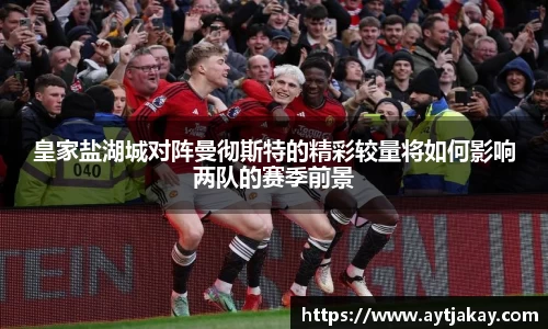 皇家盐湖城对阵曼彻斯特的精彩较量将如何影响两队的赛季前景